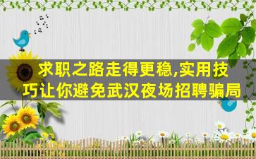 求职之路走得更稳,实用技巧让你避免武汉夜场招聘骗局